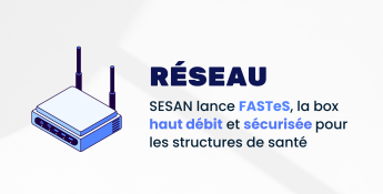 FASTeS : La box internet qui garantit un réseau stable et sécurisé pour les structures de santé